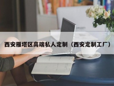 西安雁塔区高端私人定制（西安定制工厂）