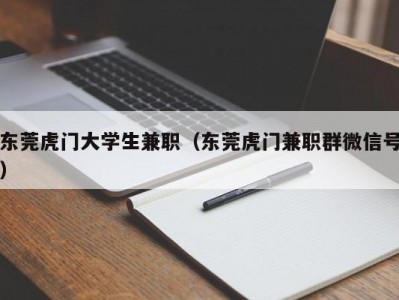 东莞虎门大学生兼职（东莞虎门兼职群微信号）