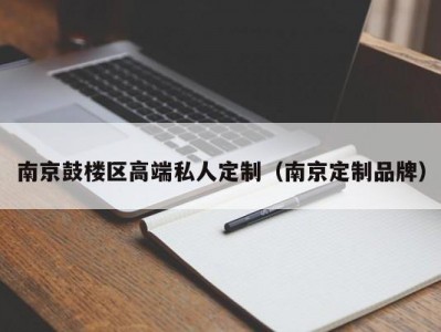 南京鼓楼区高端私人定制（南京定制品牌）