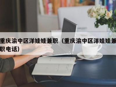 重庆渝中区洋娃娃兼职（重庆渝中区洋娃娃兼职电话）