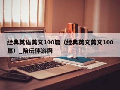 经典英语美文100篇（经典英文美文100篇）_陪玩伴游网