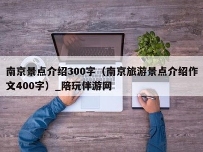 南京景点介绍300字（南京旅游景点介绍作文400字）_陪玩伴游网