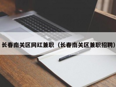 长春南关区网红兼职（长春南关区兼职招聘）