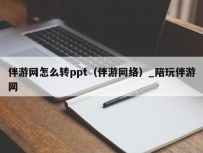 伴游网怎么转ppt（伴游网络）_陪玩伴游网