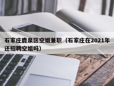 石家庄鹿泉区空姐兼职（石家庄在2021年还招聘空姐吗）