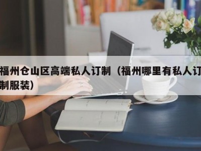 福州仓山区高端私人订制（福州哪里有私人订制服装）