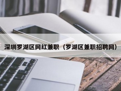 深圳罗湖区网红兼职（罗湖区兼职招聘网）