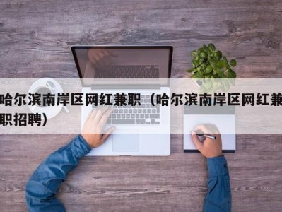 哈尔滨南岸区网红兼职（哈尔滨南岸区网红兼职招聘）