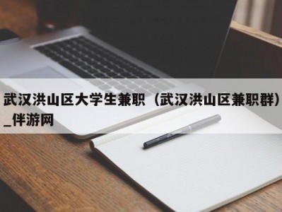 武汉洪山区大学生兼职（武汉洪山区兼职群）_伴游网