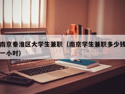 南京秦淮区大学生兼职（南京学生兼职多少钱一小时）