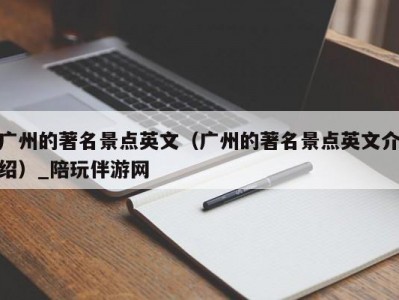 广州的著名景点英文（广州的著名景点英文介绍）_陪玩伴游网