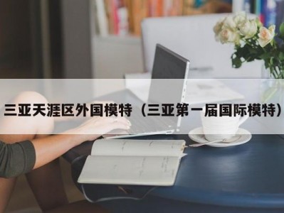 三亚天涯区外国模特（三亚第一届国际模特）