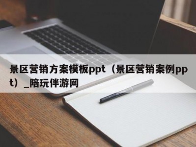 景区营销方案模板ppt（景区营销案例ppt）_陪玩伴游网