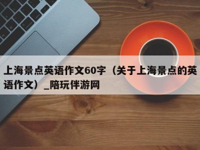 上海景点英语作文60字（关于上海景点的英语作文）_陪玩伴游网