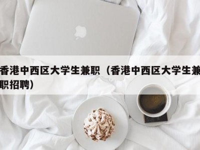 香港中西区大学生兼职（香港中西区大学生兼职招聘）