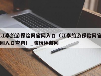 江泰旅游保险网官网入口（江泰旅游保险网官网入口查询）_陪玩伴游网