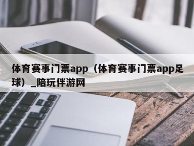 体育赛事门票app（体育赛事门票app足球）_陪玩伴游网