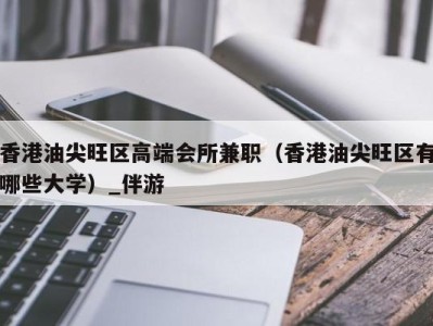 香港油尖旺区高端会所兼职（香港油尖旺区有哪些大学）_伴游