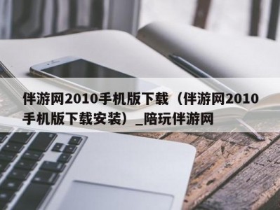 伴游网2010手机版下载（伴游网2010手机版下载安装）_陪玩伴游网