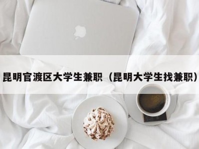 昆明官渡区大学生兼职（昆明大学生找兼职）