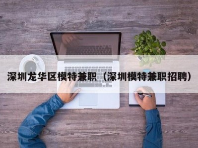 深圳龙华区模特兼职（深圳模特兼职招聘）