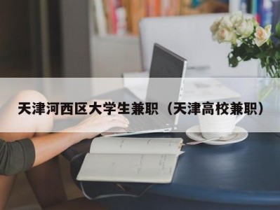 天津河西区大学生兼职（天津高校兼职）