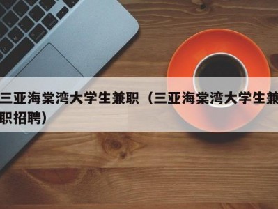 三亚海棠湾大学生兼职（三亚海棠湾大学生兼职招聘）