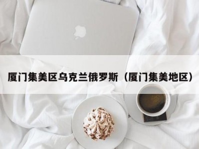 厦门集美区乌克兰俄罗斯（厦门集美地区）