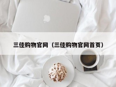 三佳购物官网（三佳购物官网阿拉上海后花园）