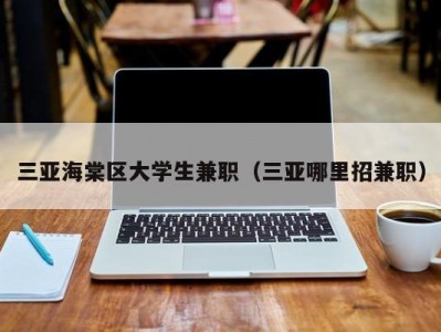 三亚海棠区大学生兼职（三亚哪里招兼职）