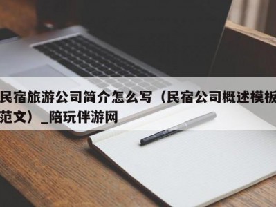 民宿旅游公司简介怎么写（民宿公司概述模板范文）_陪玩伴游网